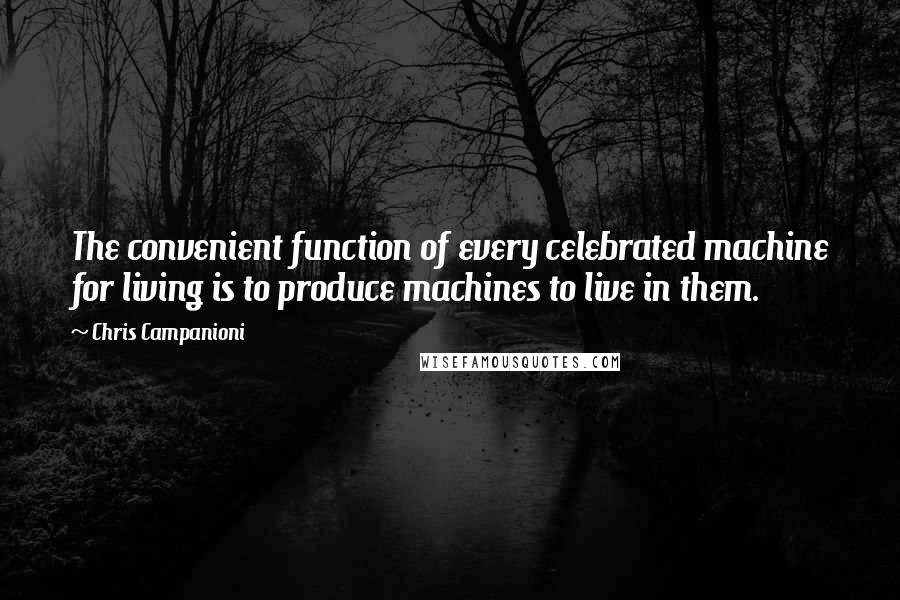 Chris Campanioni Quotes: The convenient function of every celebrated machine for living is to produce machines to live in them.