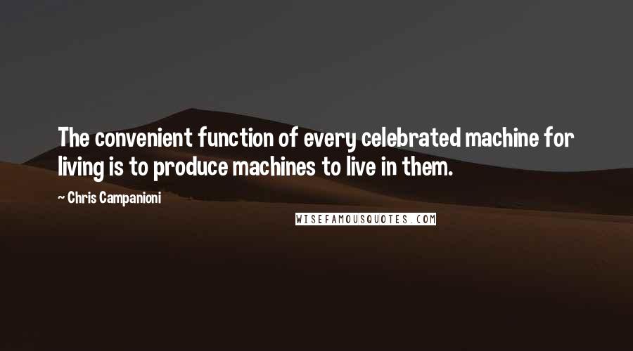 Chris Campanioni Quotes: The convenient function of every celebrated machine for living is to produce machines to live in them.