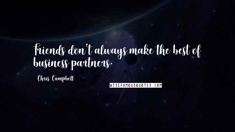 Chris Campbell Quotes: Friends don't always make the best of business partners.