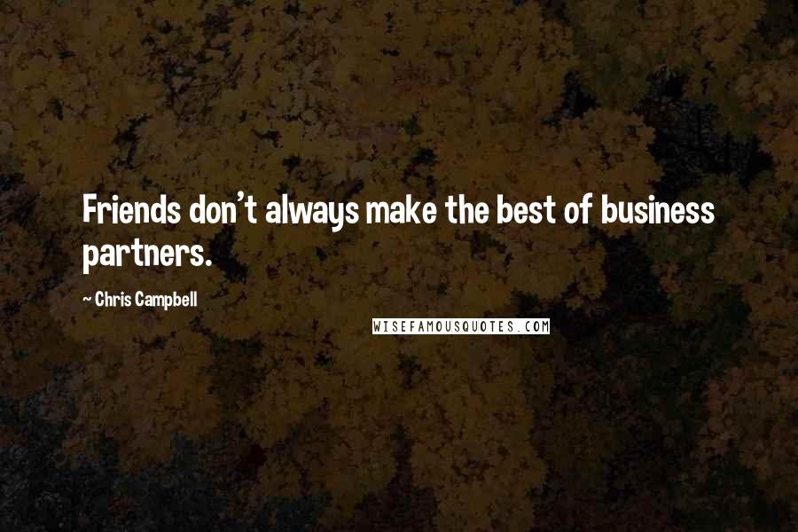 Chris Campbell Quotes: Friends don't always make the best of business partners.