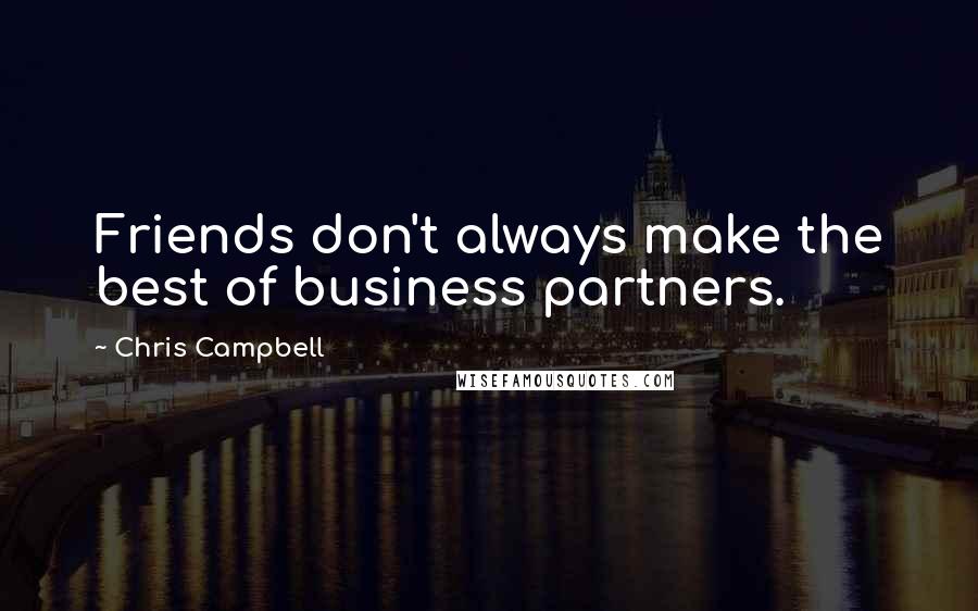 Chris Campbell Quotes: Friends don't always make the best of business partners.