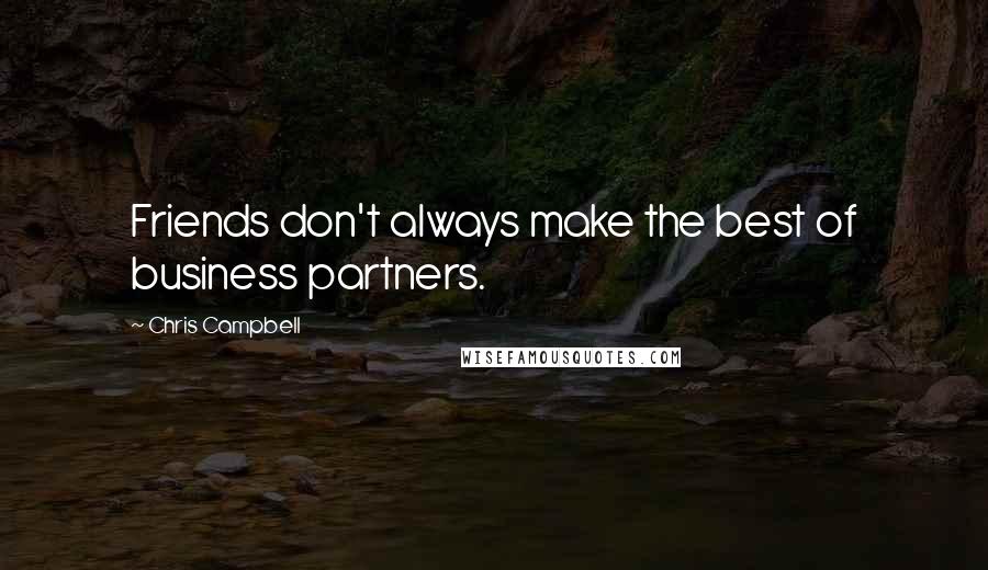 Chris Campbell Quotes: Friends don't always make the best of business partners.