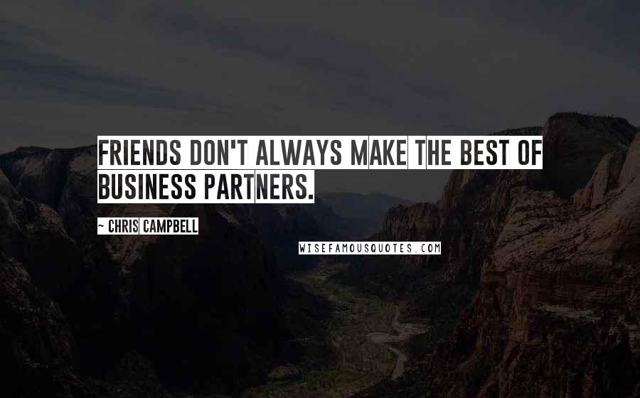 Chris Campbell Quotes: Friends don't always make the best of business partners.