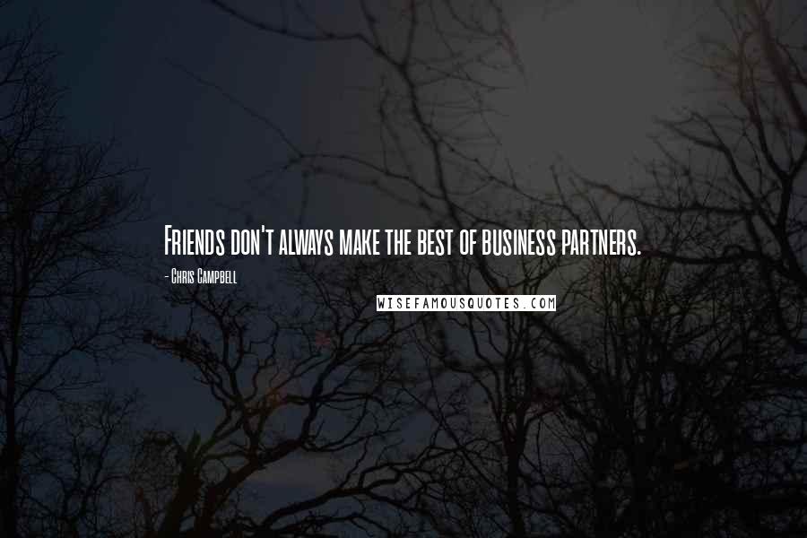 Chris Campbell Quotes: Friends don't always make the best of business partners.