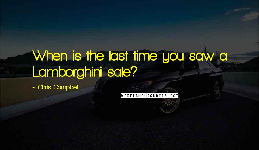 Chris Campbell Quotes: When is the last time you saw a Lamborghini sale?