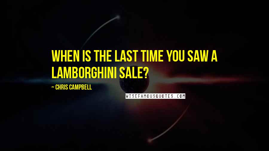 Chris Campbell Quotes: When is the last time you saw a Lamborghini sale?