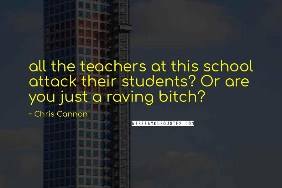 Chris Cannon Quotes: all the teachers at this school attack their students? Or are you just a raving bitch?