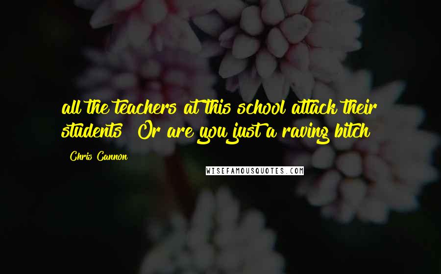 Chris Cannon Quotes: all the teachers at this school attack their students? Or are you just a raving bitch?