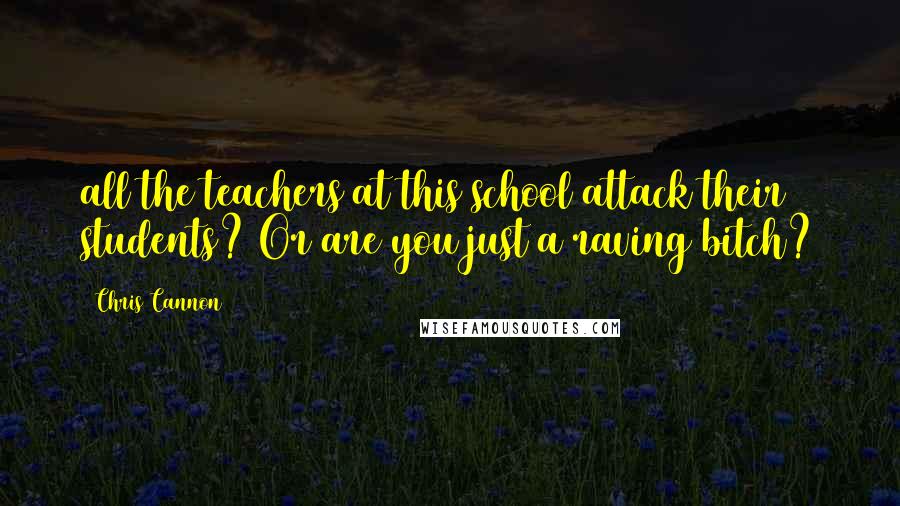 Chris Cannon Quotes: all the teachers at this school attack their students? Or are you just a raving bitch?