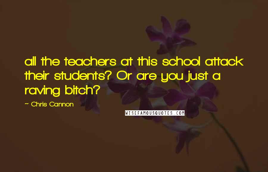 Chris Cannon Quotes: all the teachers at this school attack their students? Or are you just a raving bitch?