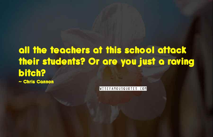 Chris Cannon Quotes: all the teachers at this school attack their students? Or are you just a raving bitch?