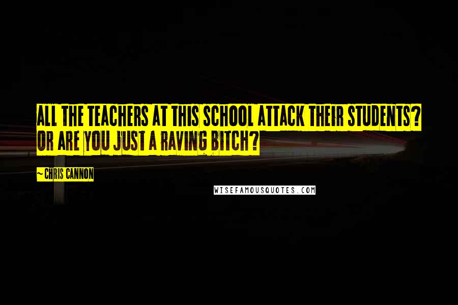 Chris Cannon Quotes: all the teachers at this school attack their students? Or are you just a raving bitch?