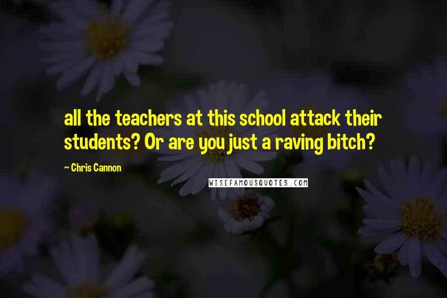 Chris Cannon Quotes: all the teachers at this school attack their students? Or are you just a raving bitch?