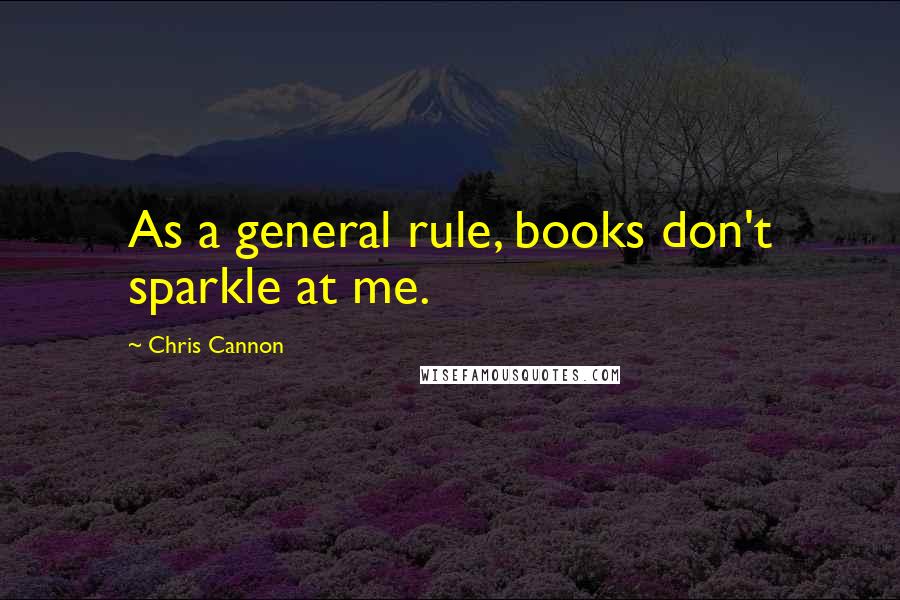 Chris Cannon Quotes: As a general rule, books don't sparkle at me.