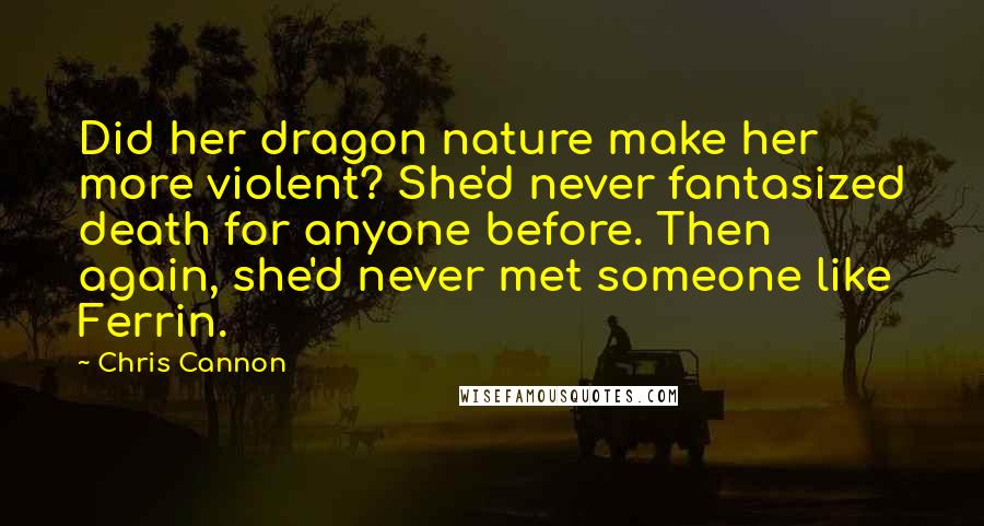 Chris Cannon Quotes: Did her dragon nature make her more violent? She'd never fantasized death for anyone before. Then again, she'd never met someone like Ferrin.