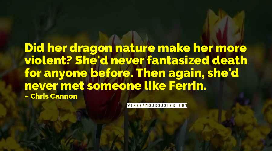 Chris Cannon Quotes: Did her dragon nature make her more violent? She'd never fantasized death for anyone before. Then again, she'd never met someone like Ferrin.