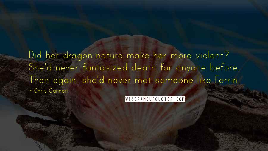 Chris Cannon Quotes: Did her dragon nature make her more violent? She'd never fantasized death for anyone before. Then again, she'd never met someone like Ferrin.