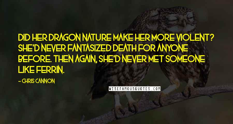 Chris Cannon Quotes: Did her dragon nature make her more violent? She'd never fantasized death for anyone before. Then again, she'd never met someone like Ferrin.