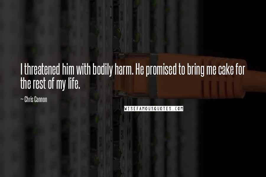 Chris Cannon Quotes: I threatened him with bodily harm. He promised to bring me cake for the rest of my life.