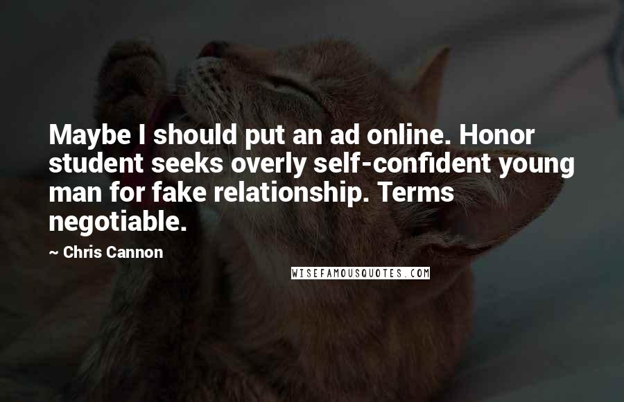Chris Cannon Quotes: Maybe I should put an ad online. Honor student seeks overly self-confident young man for fake relationship. Terms negotiable.
