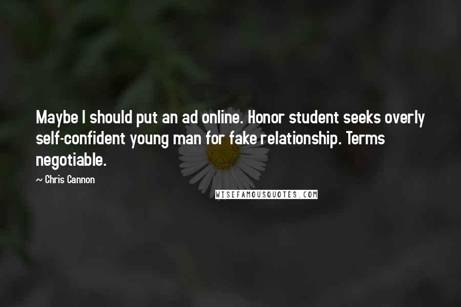 Chris Cannon Quotes: Maybe I should put an ad online. Honor student seeks overly self-confident young man for fake relationship. Terms negotiable.