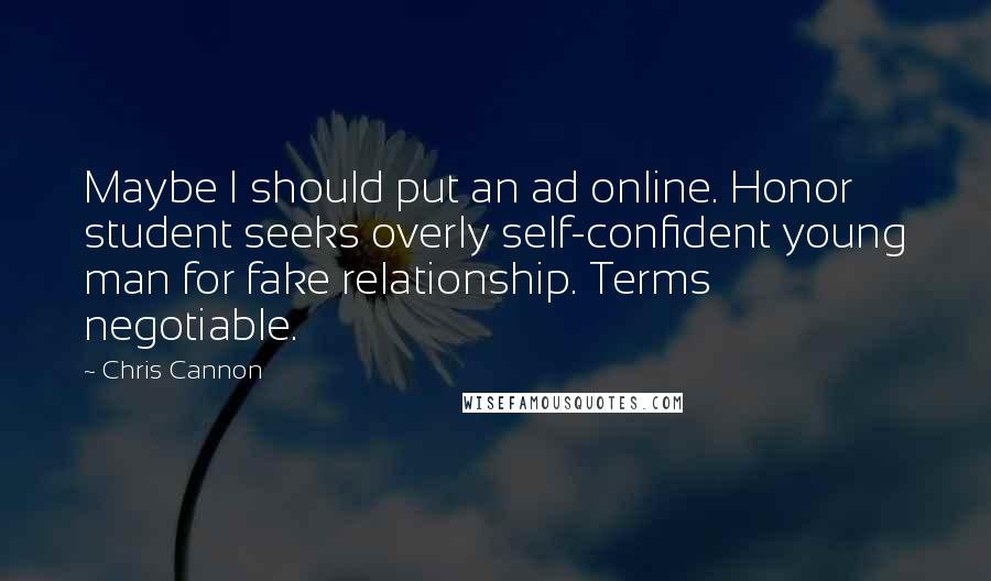 Chris Cannon Quotes: Maybe I should put an ad online. Honor student seeks overly self-confident young man for fake relationship. Terms negotiable.