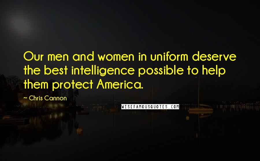 Chris Cannon Quotes: Our men and women in uniform deserve the best intelligence possible to help them protect America.