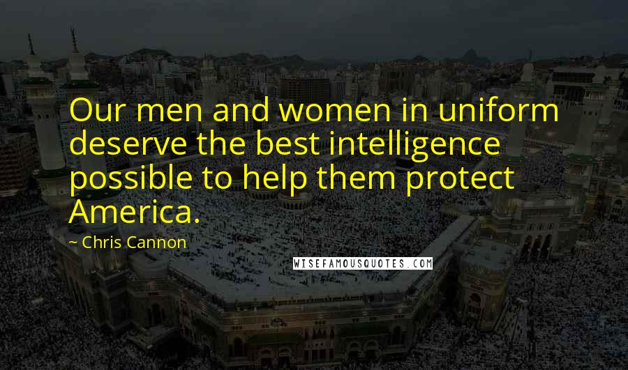 Chris Cannon Quotes: Our men and women in uniform deserve the best intelligence possible to help them protect America.