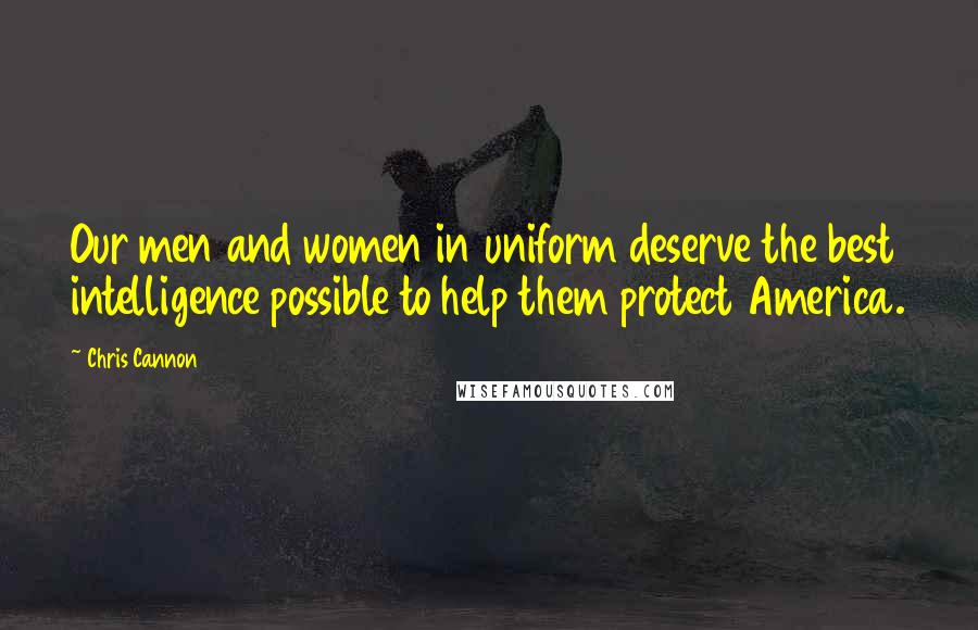 Chris Cannon Quotes: Our men and women in uniform deserve the best intelligence possible to help them protect America.