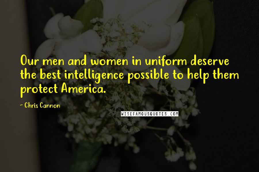 Chris Cannon Quotes: Our men and women in uniform deserve the best intelligence possible to help them protect America.