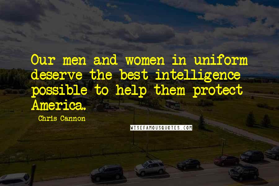 Chris Cannon Quotes: Our men and women in uniform deserve the best intelligence possible to help them protect America.