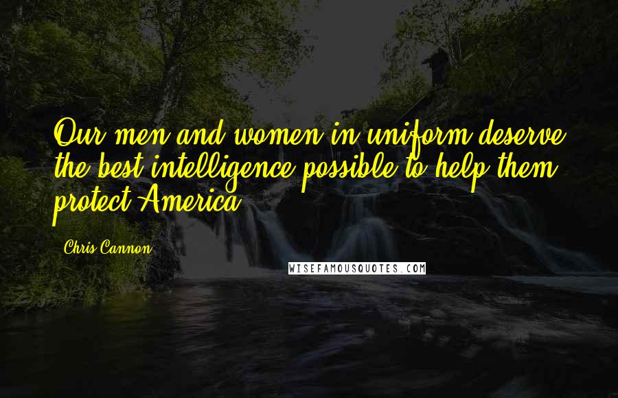 Chris Cannon Quotes: Our men and women in uniform deserve the best intelligence possible to help them protect America.