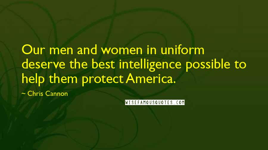 Chris Cannon Quotes: Our men and women in uniform deserve the best intelligence possible to help them protect America.