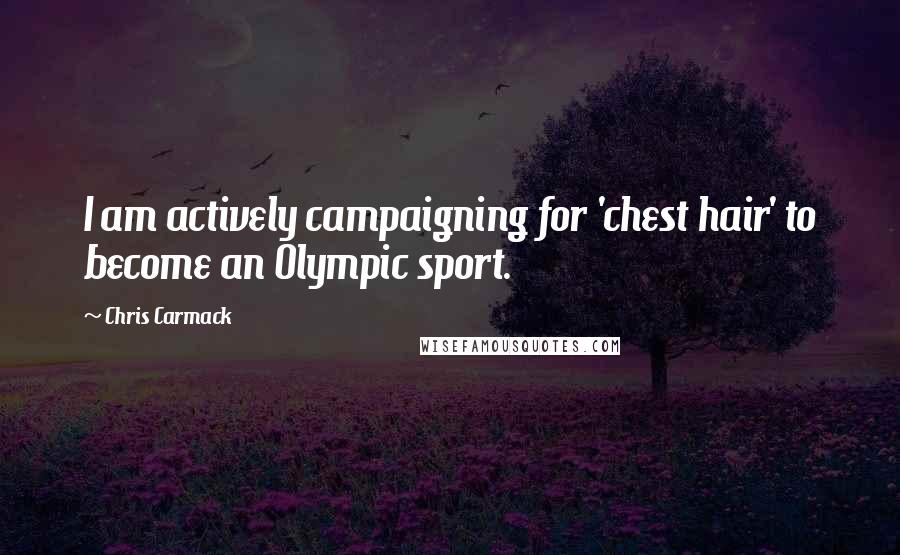 Chris Carmack Quotes: I am actively campaigning for 'chest hair' to become an Olympic sport.