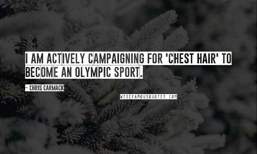 Chris Carmack Quotes: I am actively campaigning for 'chest hair' to become an Olympic sport.