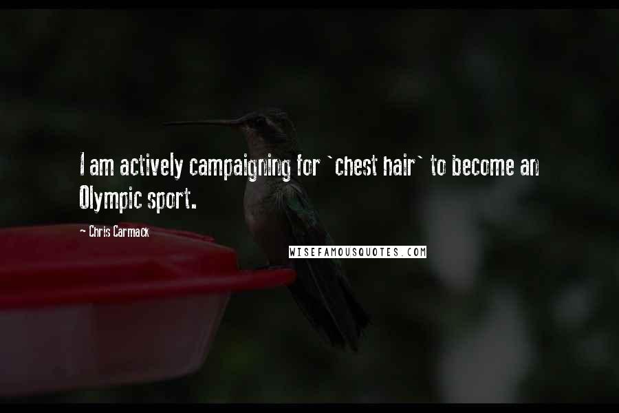 Chris Carmack Quotes: I am actively campaigning for 'chest hair' to become an Olympic sport.