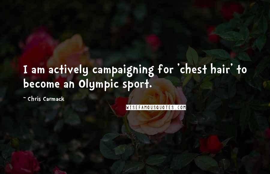 Chris Carmack Quotes: I am actively campaigning for 'chest hair' to become an Olympic sport.