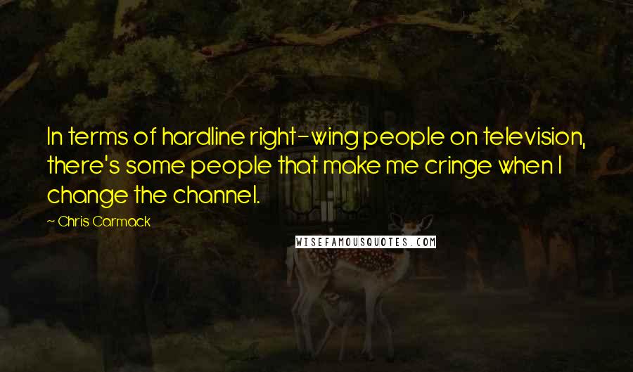 Chris Carmack Quotes: In terms of hardline right-wing people on television, there's some people that make me cringe when I change the channel.