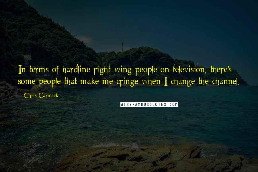 Chris Carmack Quotes: In terms of hardline right-wing people on television, there's some people that make me cringe when I change the channel.