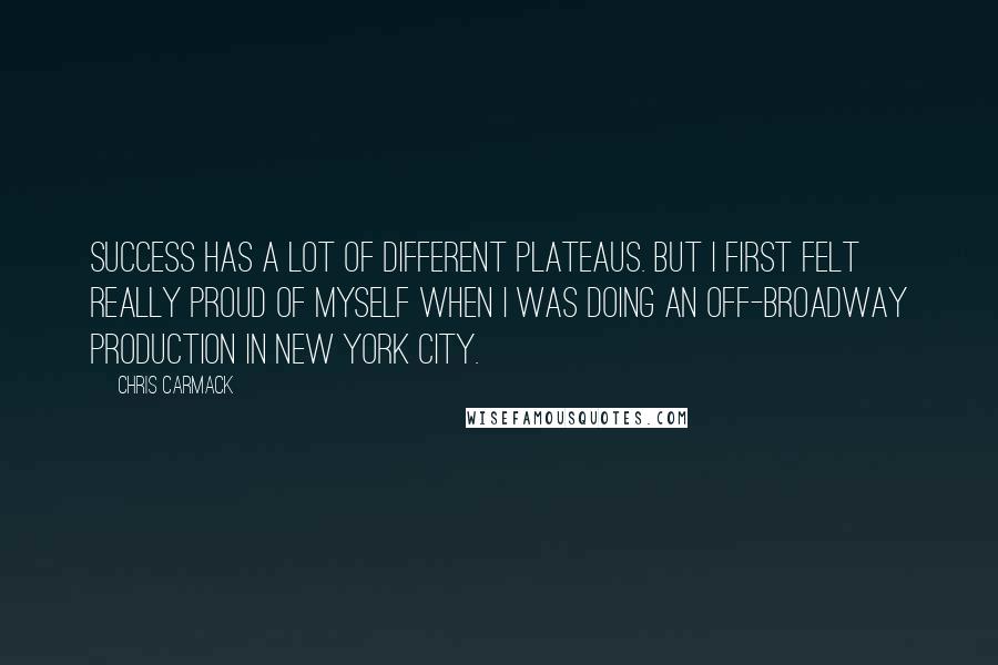 Chris Carmack Quotes: Success has a lot of different plateaus. But I first felt really proud of myself when I was doing an off-Broadway production in New York City.