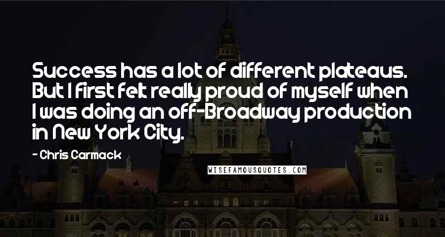 Chris Carmack Quotes: Success has a lot of different plateaus. But I first felt really proud of myself when I was doing an off-Broadway production in New York City.