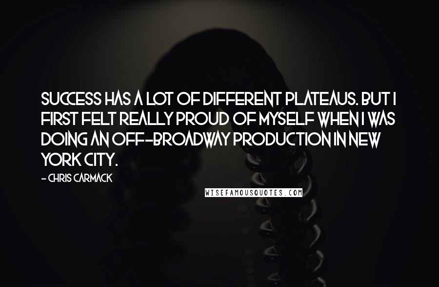 Chris Carmack Quotes: Success has a lot of different plateaus. But I first felt really proud of myself when I was doing an off-Broadway production in New York City.