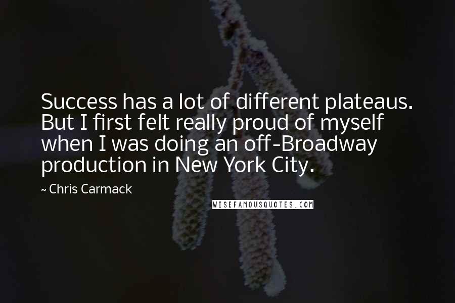 Chris Carmack Quotes: Success has a lot of different plateaus. But I first felt really proud of myself when I was doing an off-Broadway production in New York City.
