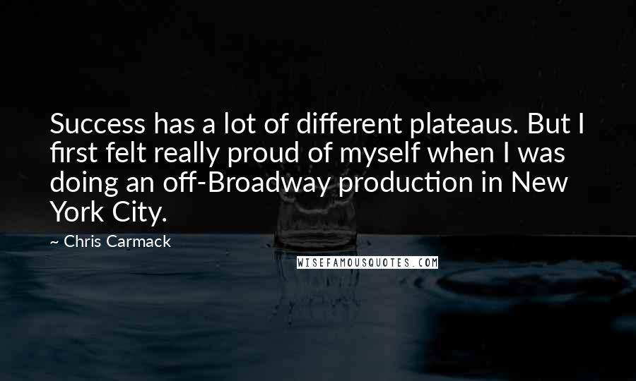 Chris Carmack Quotes: Success has a lot of different plateaus. But I first felt really proud of myself when I was doing an off-Broadway production in New York City.
