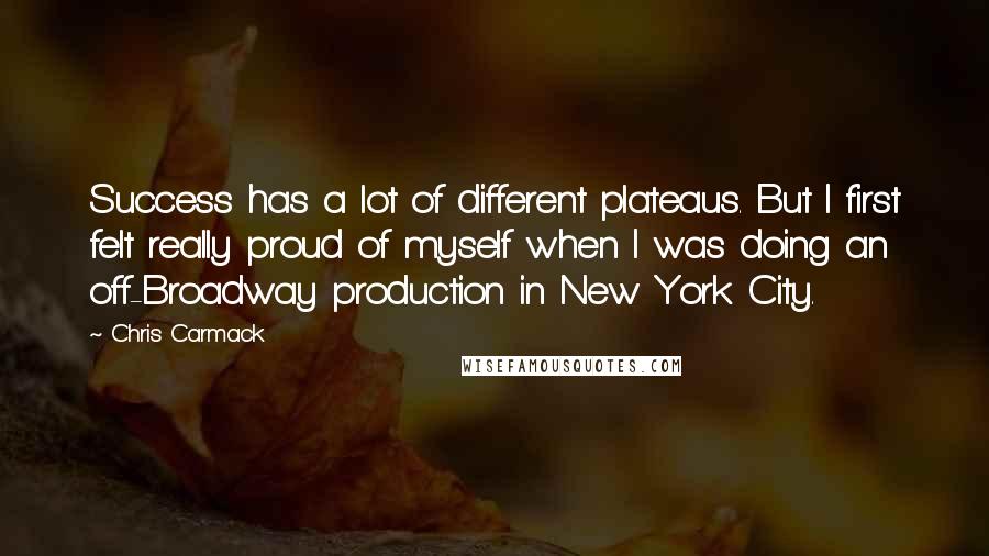 Chris Carmack Quotes: Success has a lot of different plateaus. But I first felt really proud of myself when I was doing an off-Broadway production in New York City.