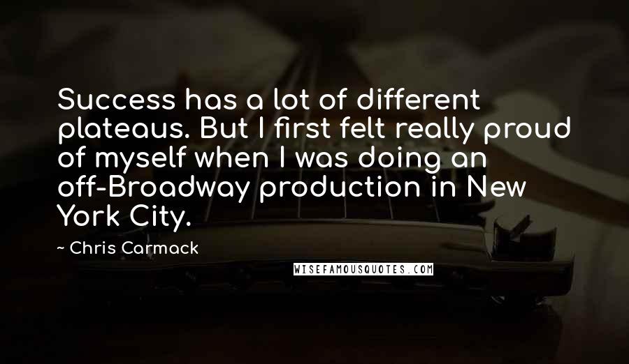 Chris Carmack Quotes: Success has a lot of different plateaus. But I first felt really proud of myself when I was doing an off-Broadway production in New York City.