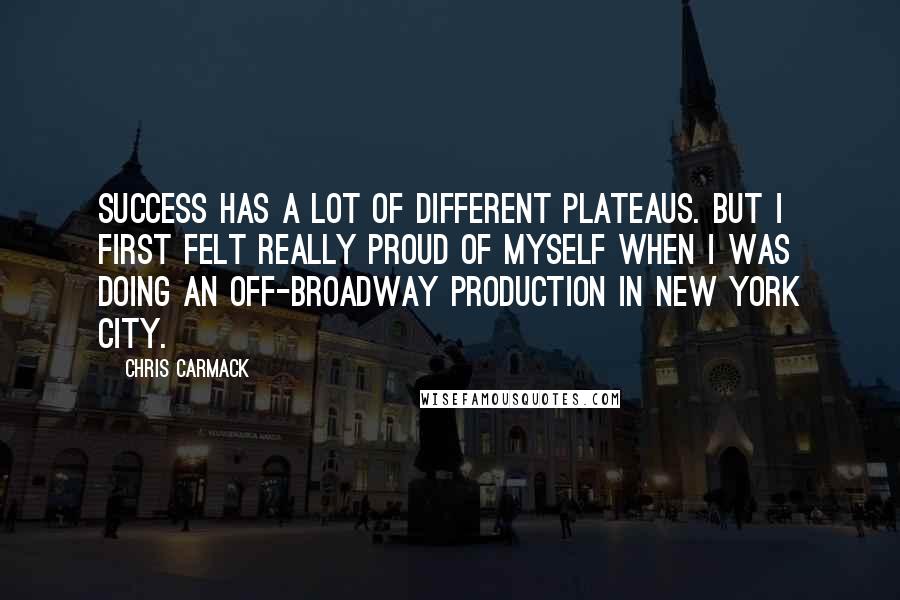 Chris Carmack Quotes: Success has a lot of different plateaus. But I first felt really proud of myself when I was doing an off-Broadway production in New York City.
