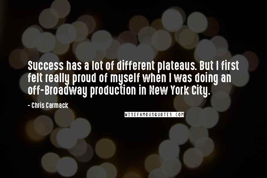 Chris Carmack Quotes: Success has a lot of different plateaus. But I first felt really proud of myself when I was doing an off-Broadway production in New York City.