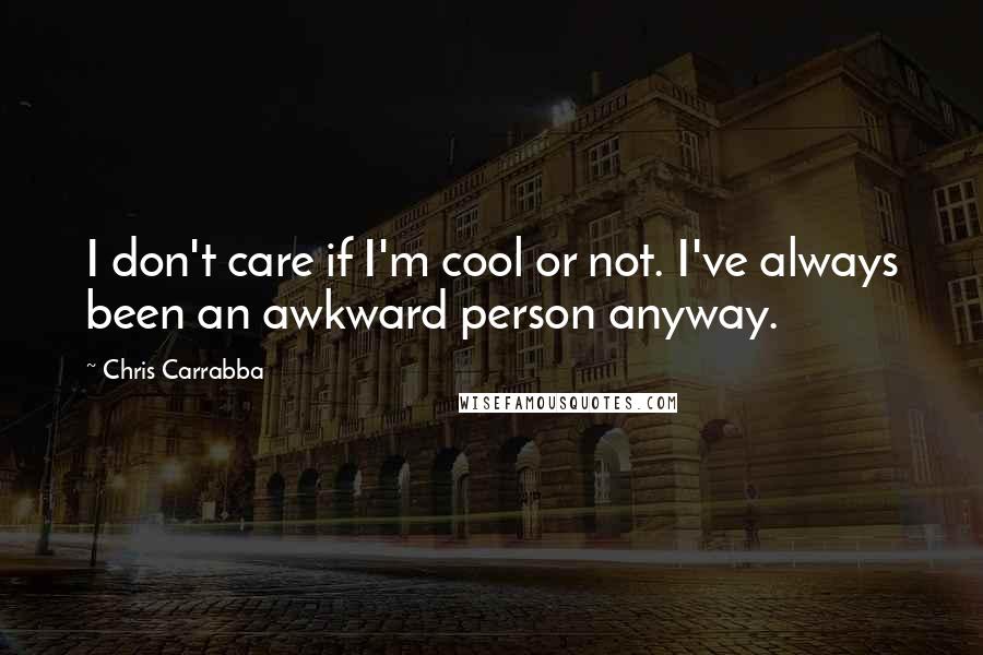 Chris Carrabba Quotes: I don't care if I'm cool or not. I've always been an awkward person anyway.