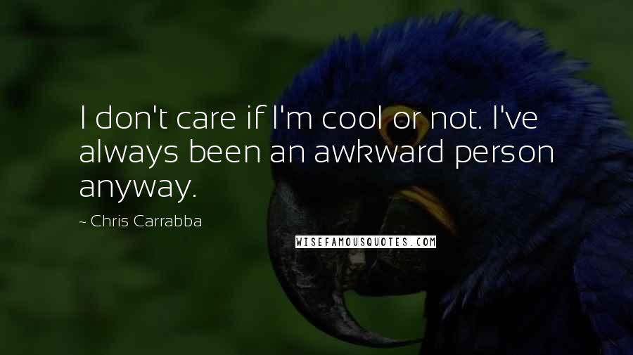 Chris Carrabba Quotes: I don't care if I'm cool or not. I've always been an awkward person anyway.